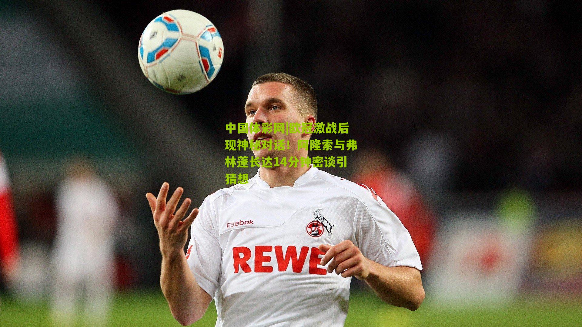 欧冠激战后现神秘对话！阿隆索与弗林蓬长达14分钟密谈引猜想