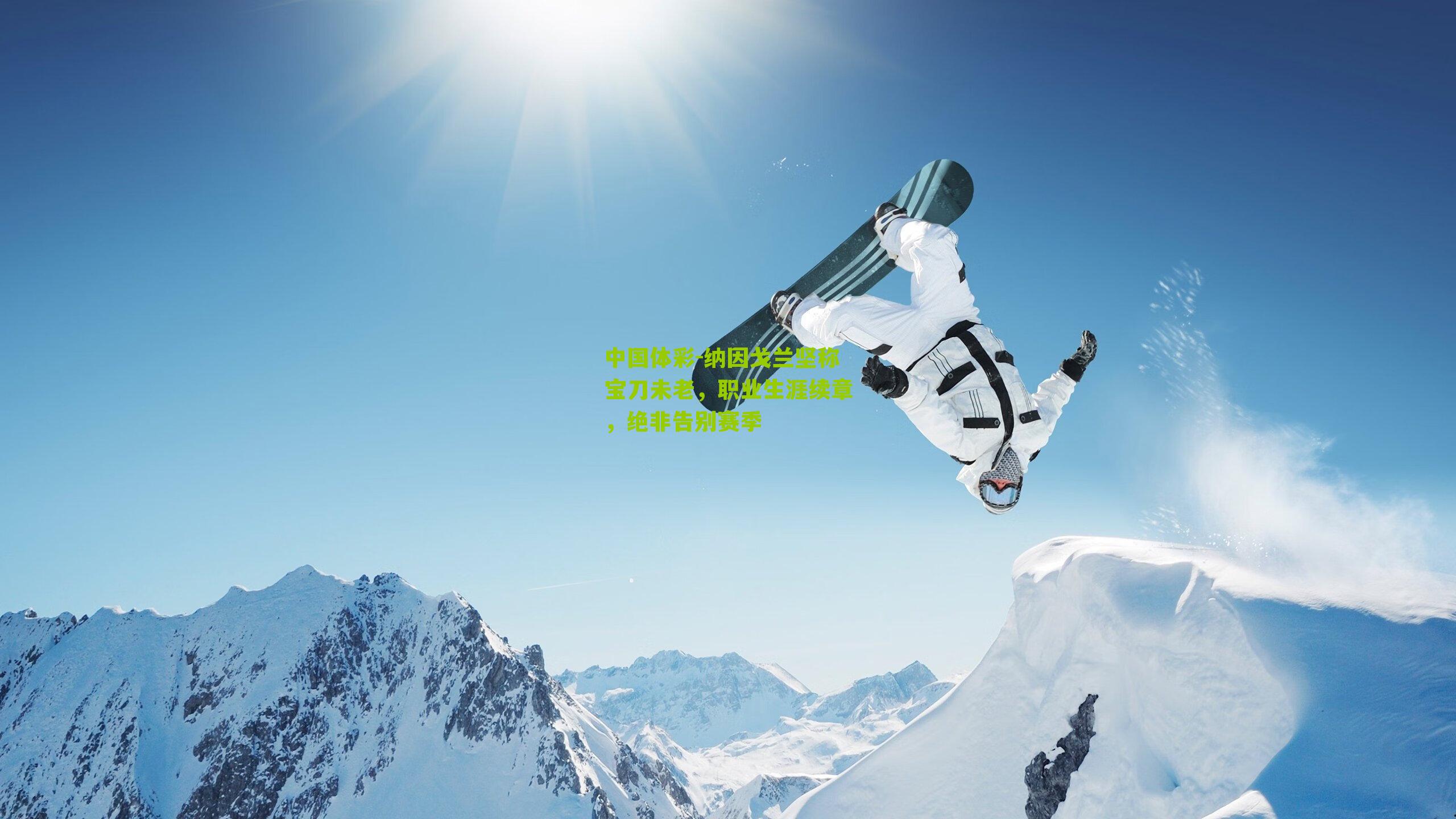 纳因戈兰坚称宝刀未老，职业生涯续章，绝非告别赛季