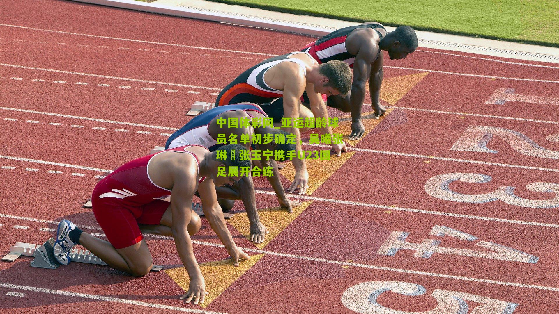 亚运超龄球员名单初步确定，吴曦张琳芃张玉宁携手U23国足展开合练