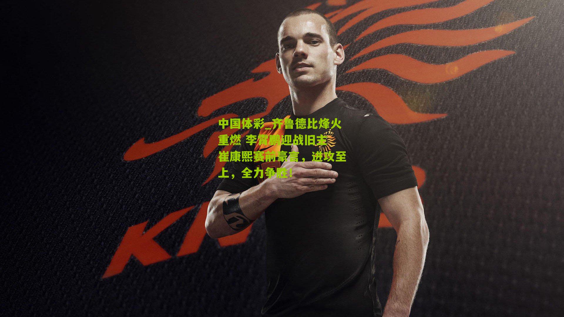 齐鲁德比烽火重燃 李霄鹏迎战旧主 崔康熙赛前豪言，进攻至上，全力争胜！