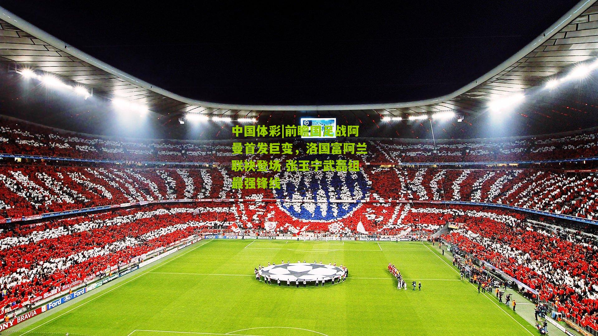 前瞻国足战阿曼首发巨变，洛国富阿兰联袂登场 张玉宁武磊组最强锋线