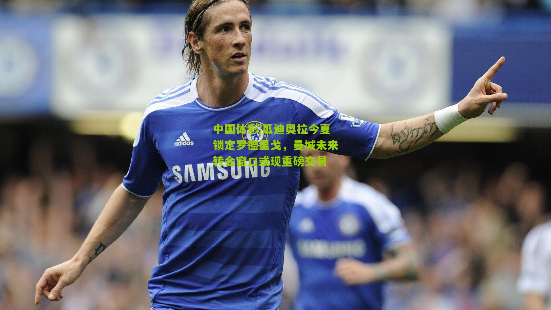 瓜迪奥拉今夏锁定罗德里戈，曼城未来转会窗口或现重磅交易