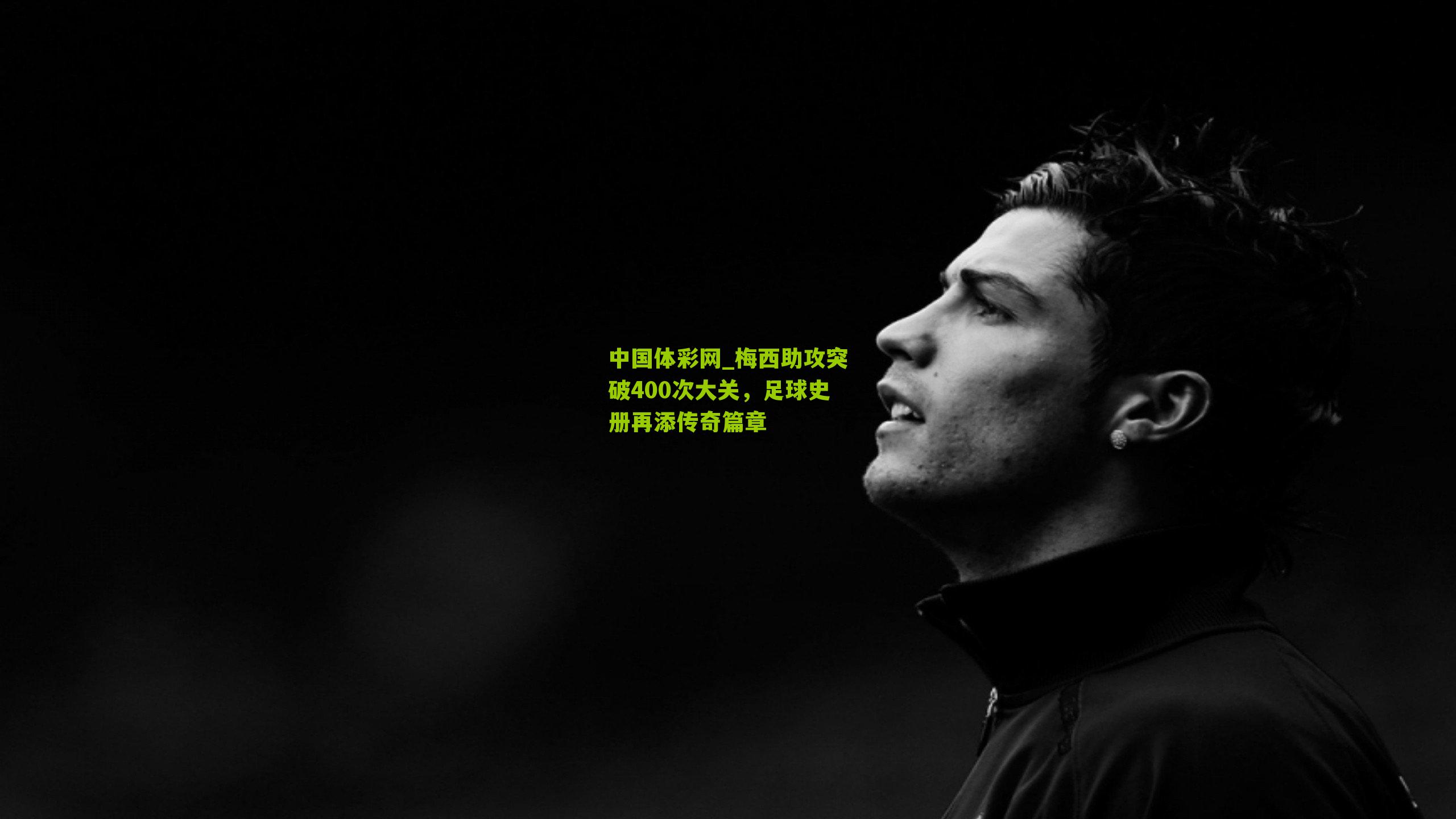 梅西助攻突破400次大关,足球史册再添传奇篇章