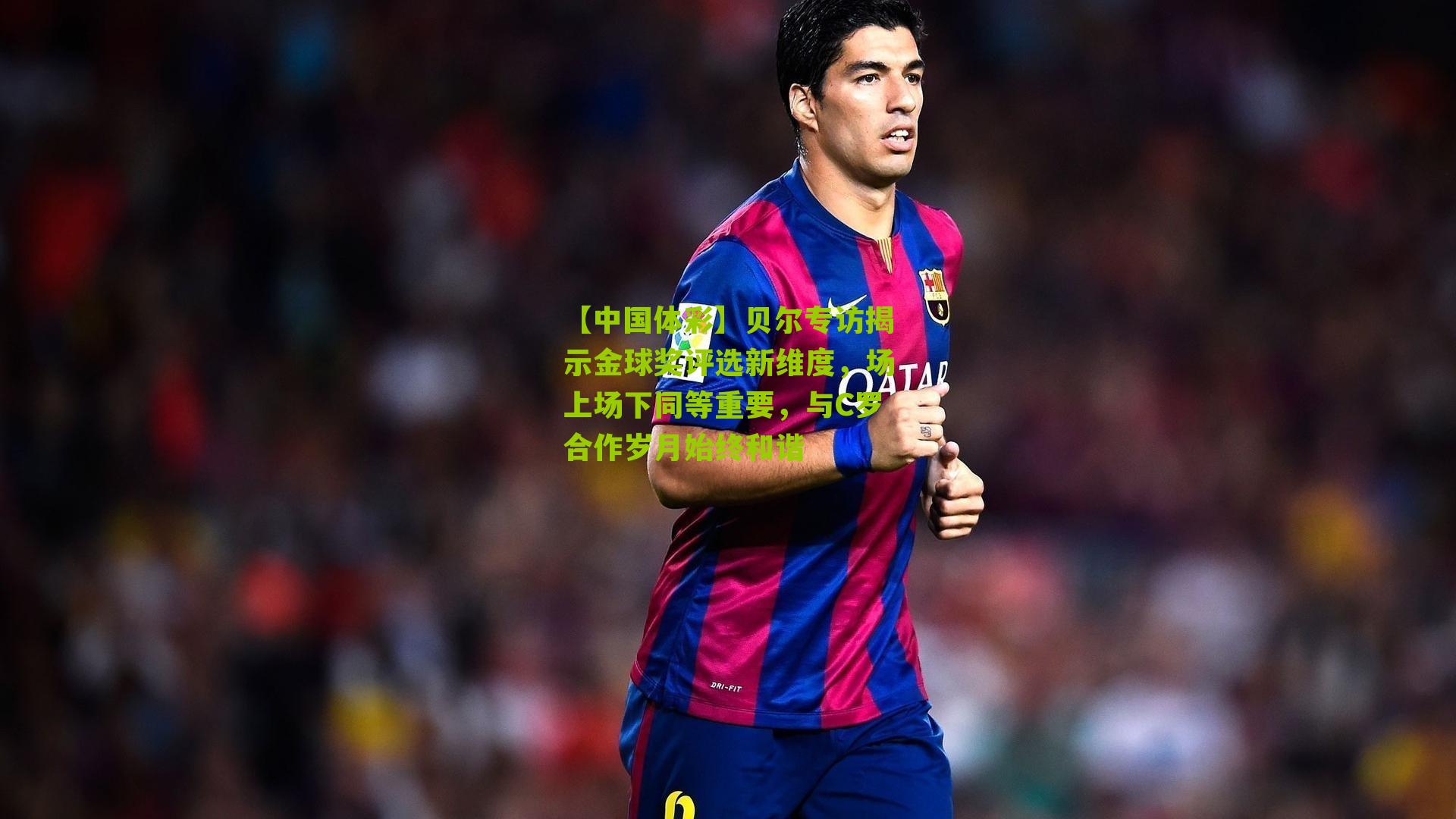 贝尔专访揭示金球奖评选新维度,场上场下同等重要,与C罗合作岁月始终和谐